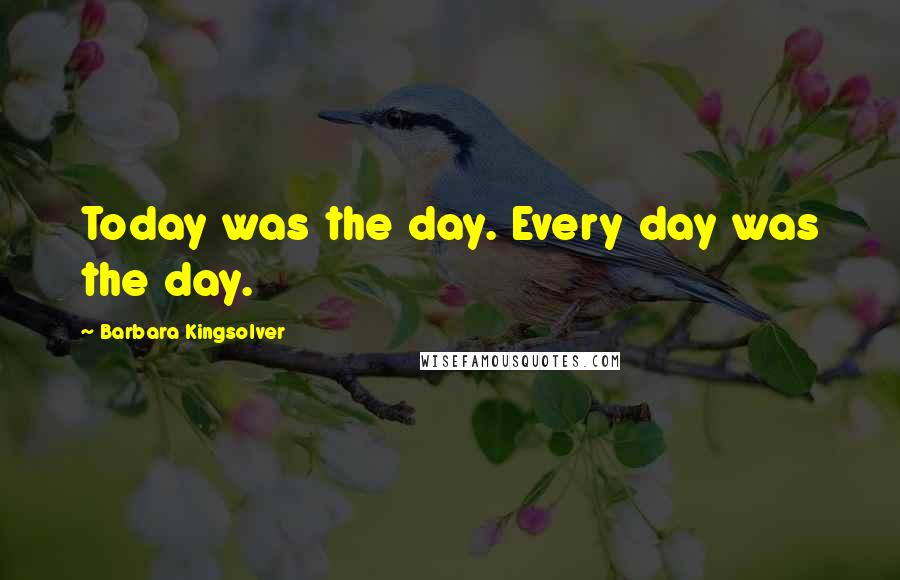 Barbara Kingsolver Quotes: Today was the day. Every day was the day.