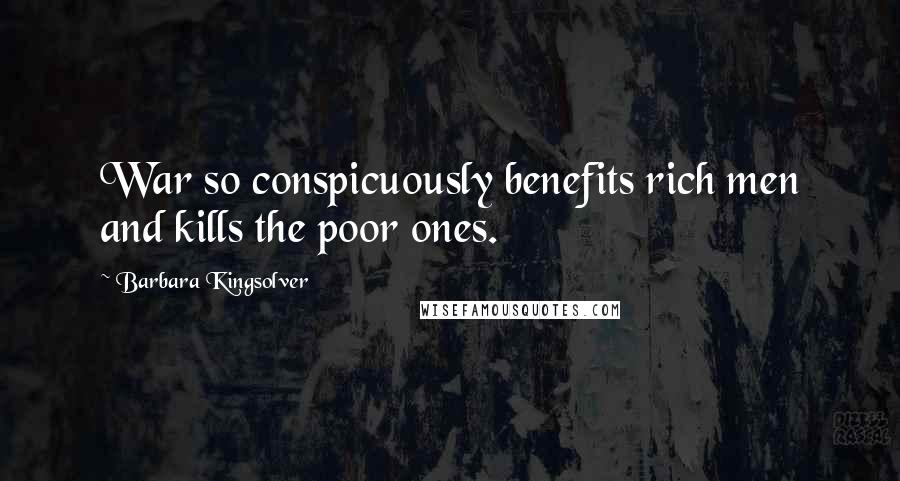 Barbara Kingsolver Quotes: War so conspicuously benefits rich men and kills the poor ones.