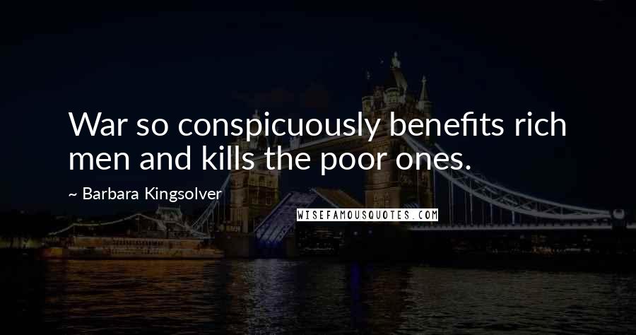 Barbara Kingsolver Quotes: War so conspicuously benefits rich men and kills the poor ones.