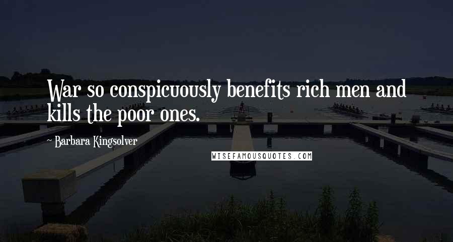 Barbara Kingsolver Quotes: War so conspicuously benefits rich men and kills the poor ones.