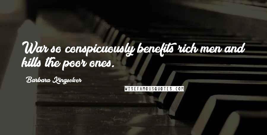 Barbara Kingsolver Quotes: War so conspicuously benefits rich men and kills the poor ones.