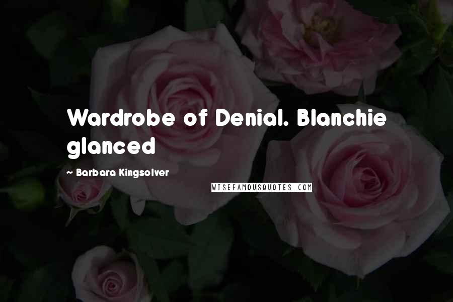 Barbara Kingsolver Quotes: Wardrobe of Denial. Blanchie glanced