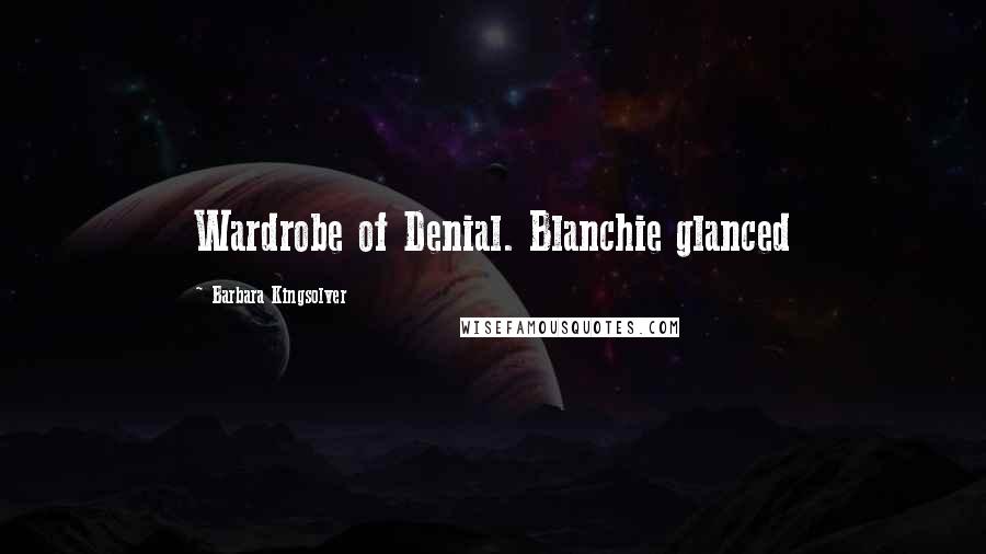 Barbara Kingsolver Quotes: Wardrobe of Denial. Blanchie glanced