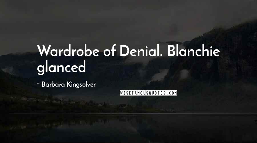 Barbara Kingsolver Quotes: Wardrobe of Denial. Blanchie glanced