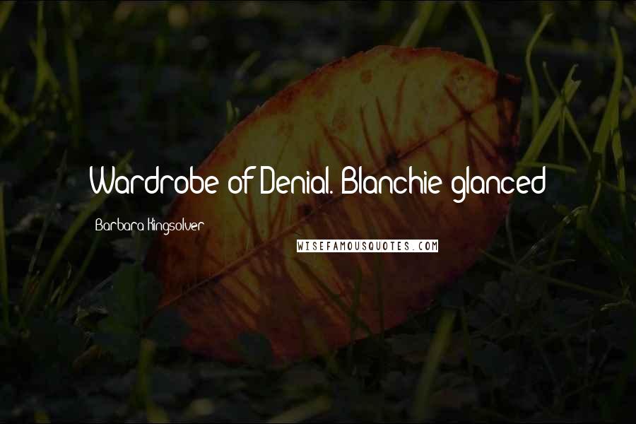 Barbara Kingsolver Quotes: Wardrobe of Denial. Blanchie glanced