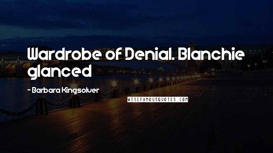 Barbara Kingsolver Quotes: Wardrobe of Denial. Blanchie glanced