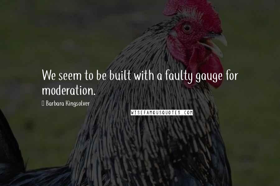 Barbara Kingsolver Quotes: We seem to be built with a faulty gauge for moderation.