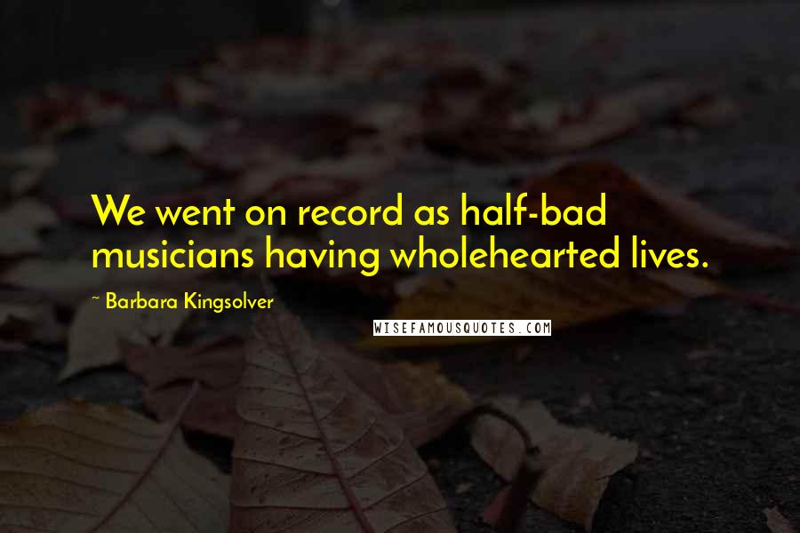 Barbara Kingsolver Quotes: We went on record as half-bad musicians having wholehearted lives.