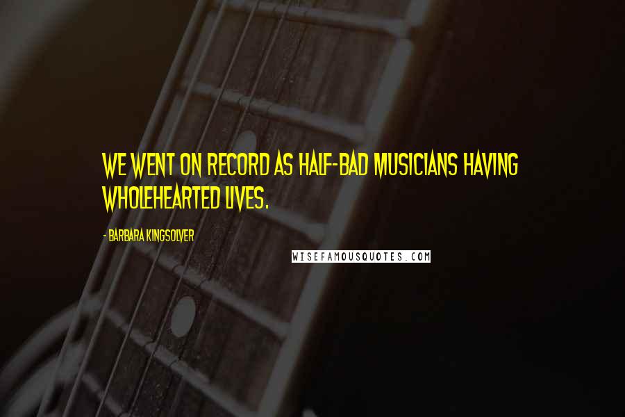 Barbara Kingsolver Quotes: We went on record as half-bad musicians having wholehearted lives.
