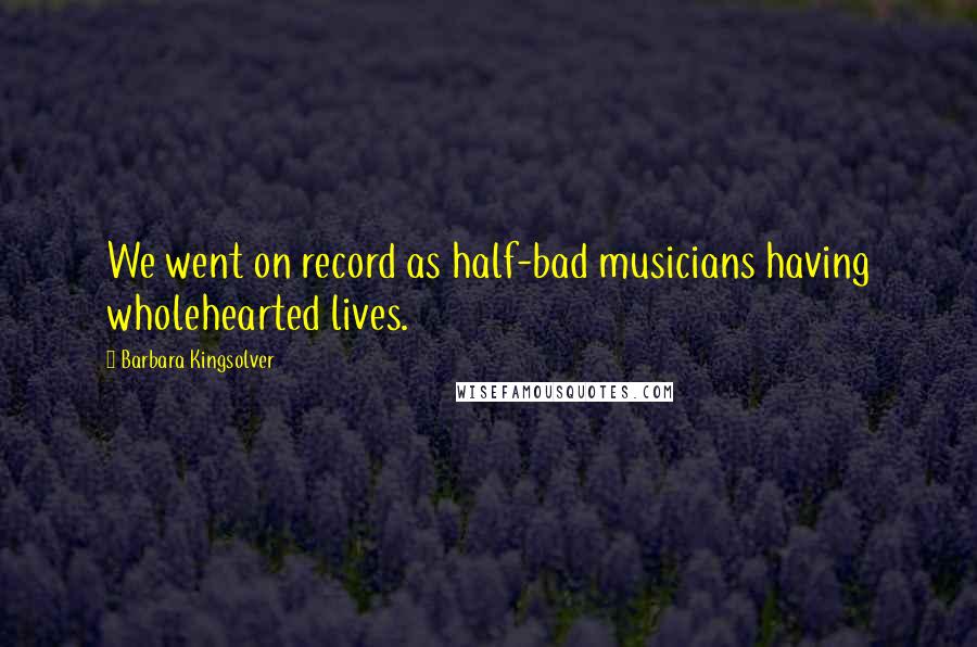 Barbara Kingsolver Quotes: We went on record as half-bad musicians having wholehearted lives.