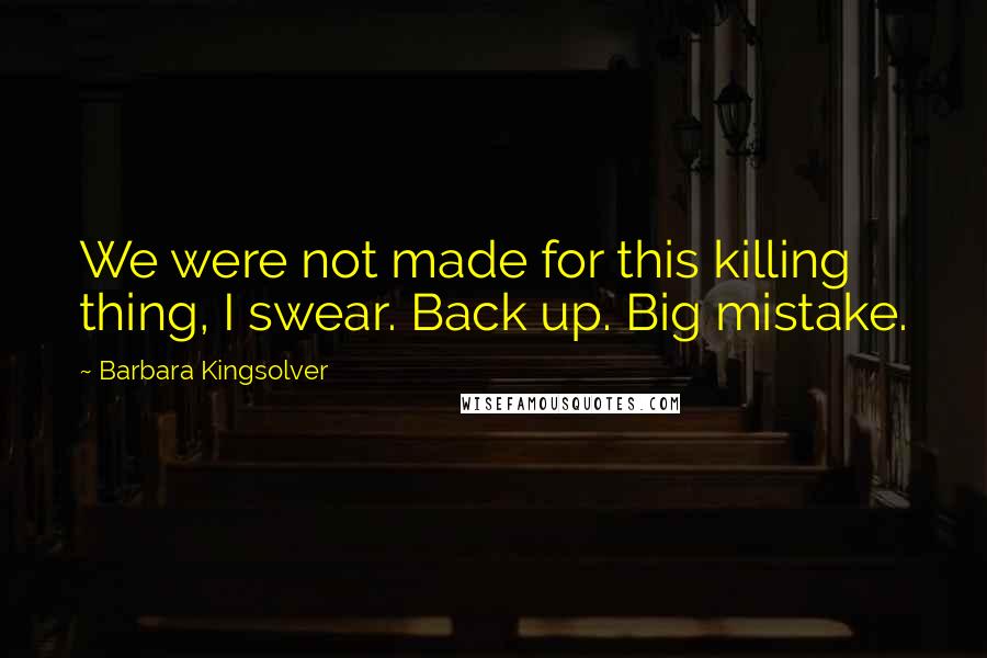 Barbara Kingsolver Quotes: We were not made for this killing thing, I swear. Back up. Big mistake.