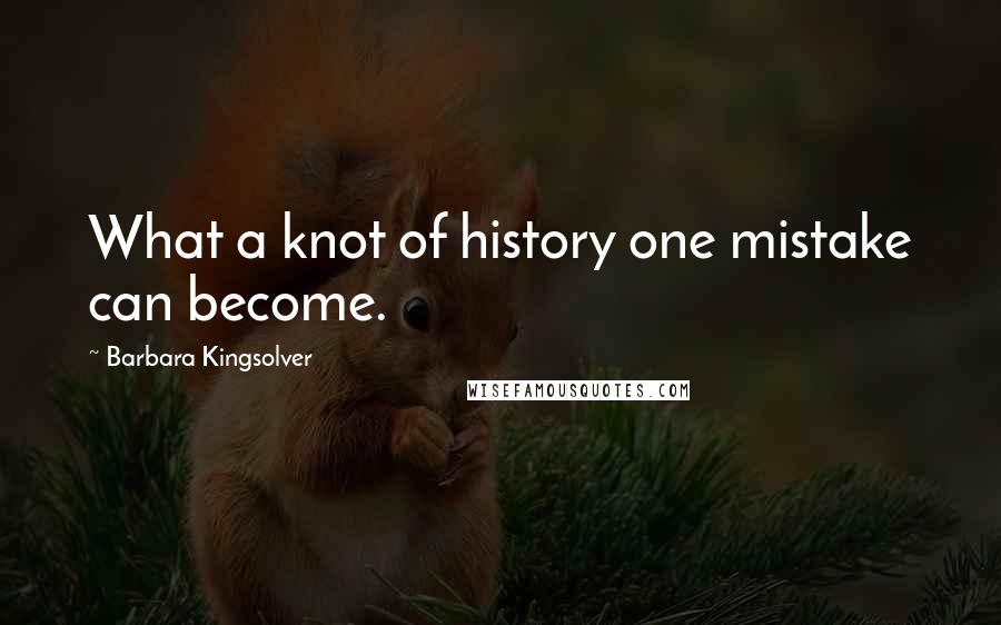 Barbara Kingsolver Quotes: What a knot of history one mistake can become.