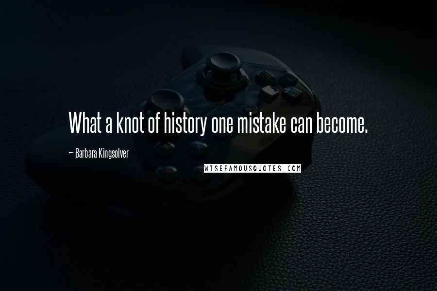 Barbara Kingsolver Quotes: What a knot of history one mistake can become.