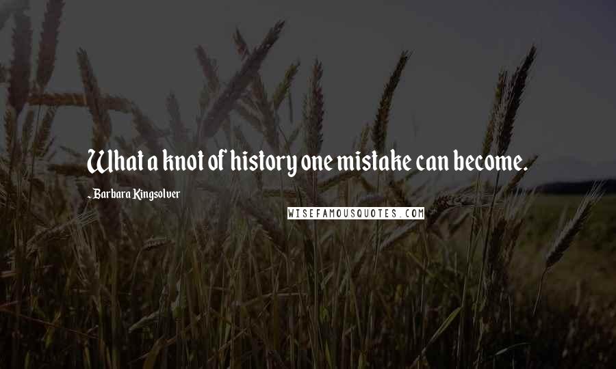 Barbara Kingsolver Quotes: What a knot of history one mistake can become.