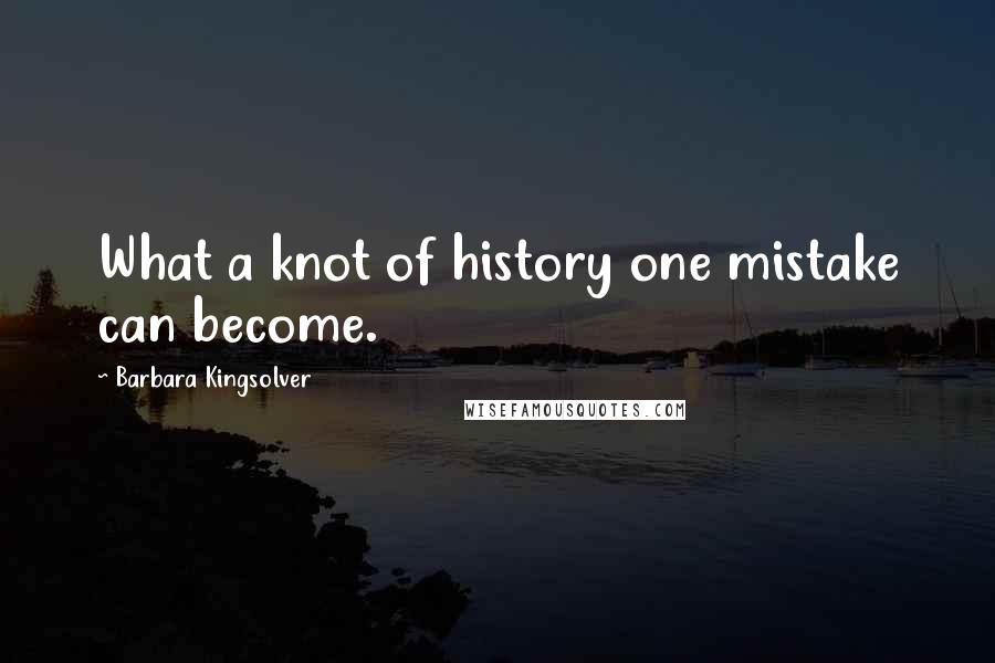 Barbara Kingsolver Quotes: What a knot of history one mistake can become.