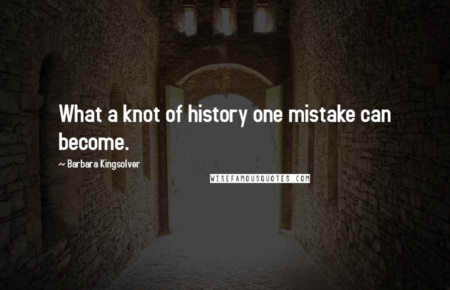 Barbara Kingsolver Quotes: What a knot of history one mistake can become.
