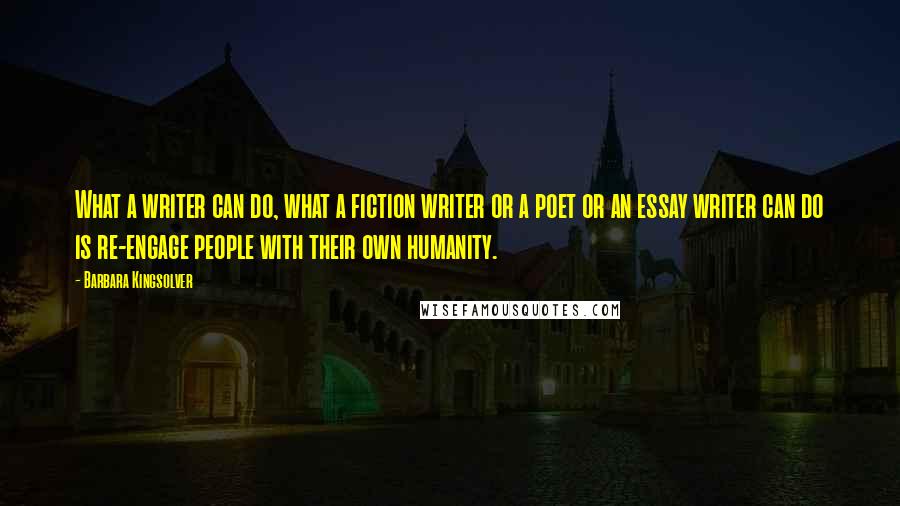 Barbara Kingsolver Quotes: What a writer can do, what a fiction writer or a poet or an essay writer can do is re-engage people with their own humanity.