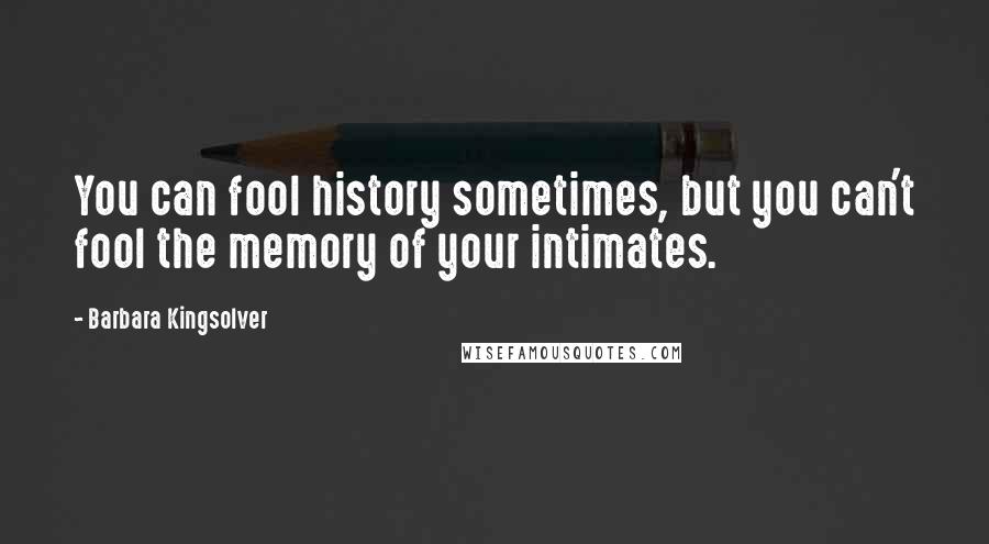 Barbara Kingsolver Quotes: You can fool history sometimes, but you can't fool the memory of your intimates.