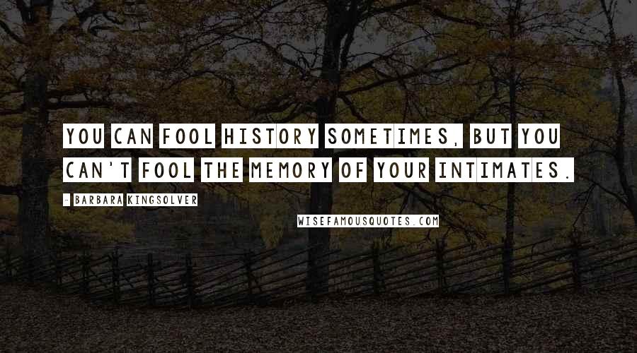 Barbara Kingsolver Quotes: You can fool history sometimes, but you can't fool the memory of your intimates.