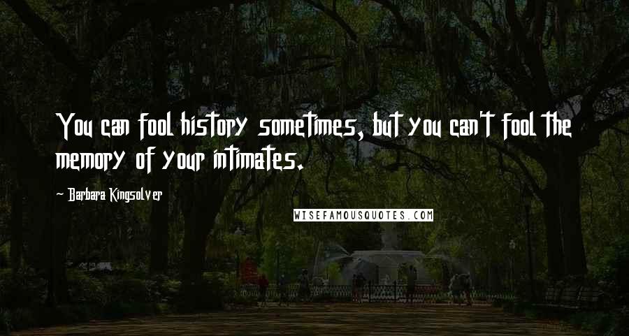 Barbara Kingsolver Quotes: You can fool history sometimes, but you can't fool the memory of your intimates.