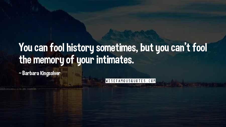 Barbara Kingsolver Quotes: You can fool history sometimes, but you can't fool the memory of your intimates.