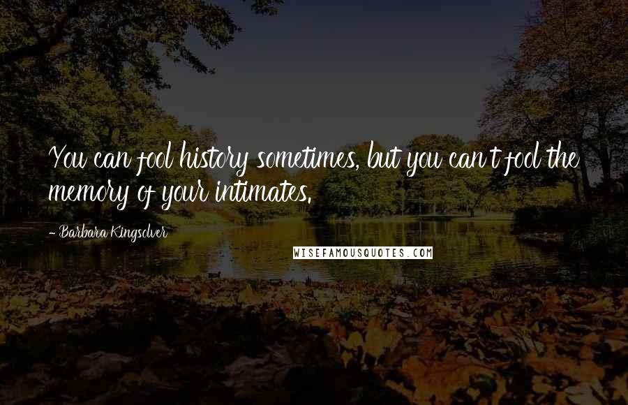 Barbara Kingsolver Quotes: You can fool history sometimes, but you can't fool the memory of your intimates.