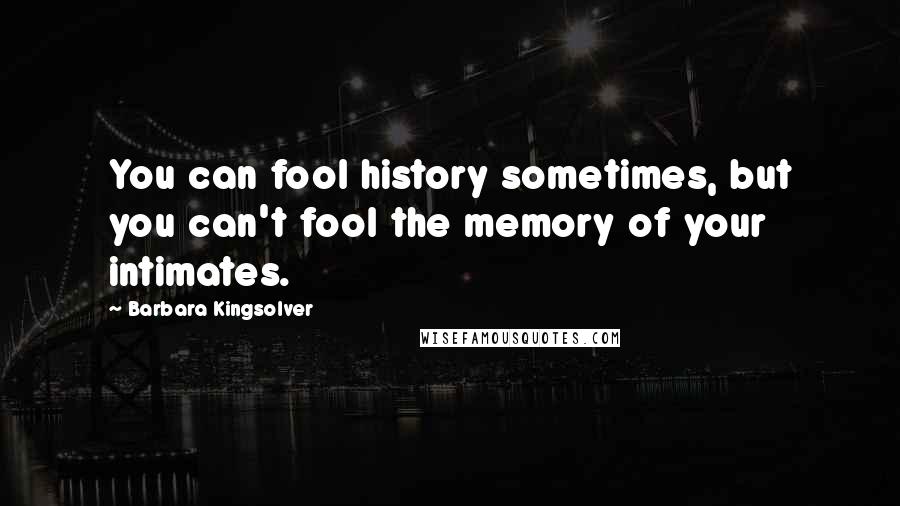 Barbara Kingsolver Quotes: You can fool history sometimes, but you can't fool the memory of your intimates.