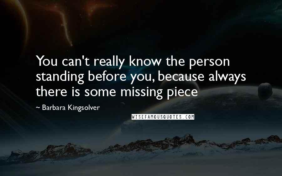 Barbara Kingsolver Quotes: You can't really know the person standing before you, because always there is some missing piece