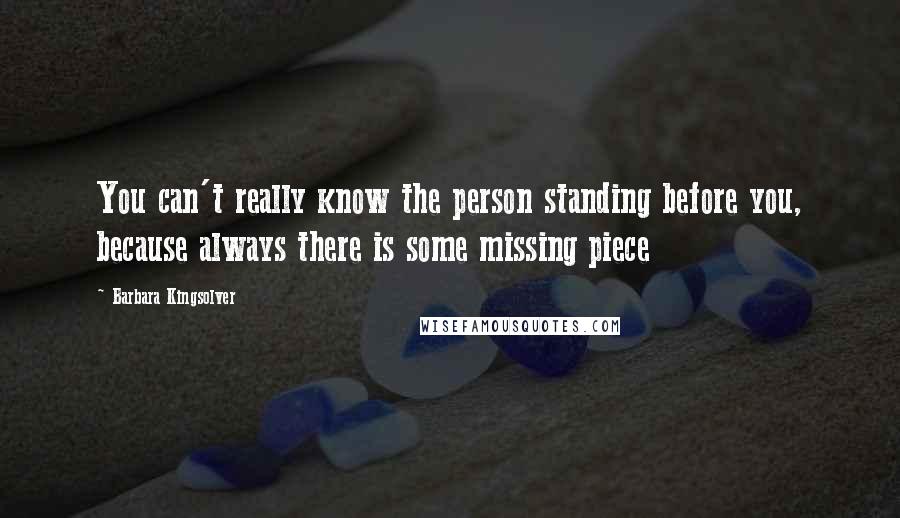 Barbara Kingsolver Quotes: You can't really know the person standing before you, because always there is some missing piece