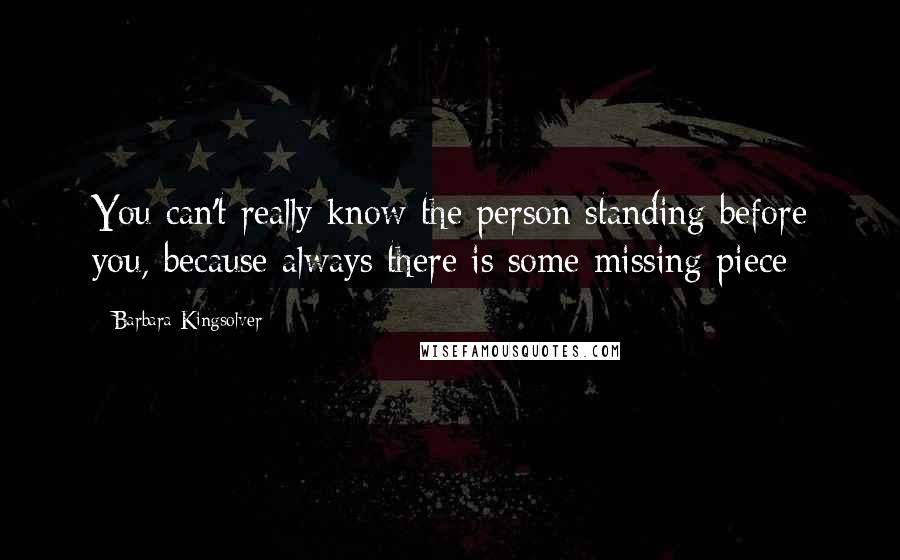 Barbara Kingsolver Quotes: You can't really know the person standing before you, because always there is some missing piece