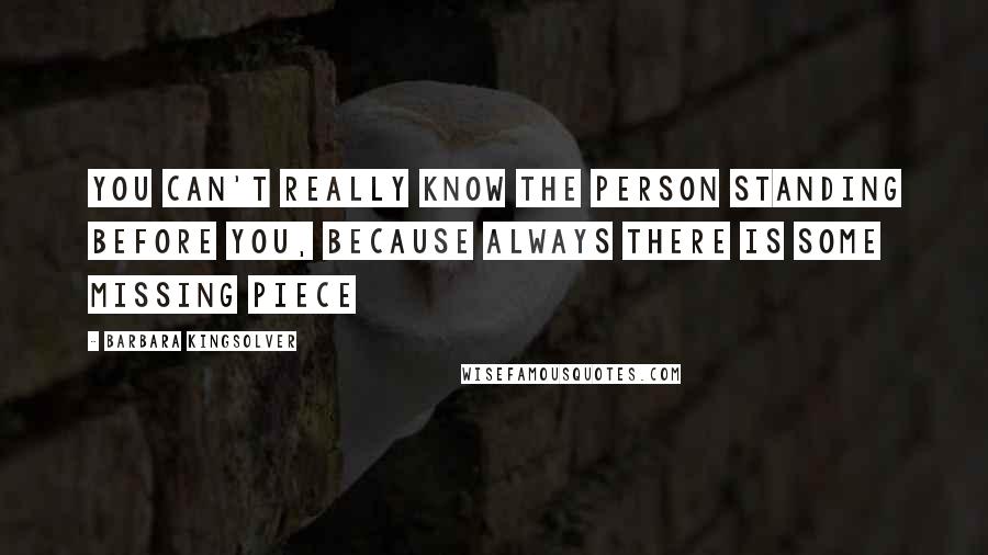 Barbara Kingsolver Quotes: You can't really know the person standing before you, because always there is some missing piece