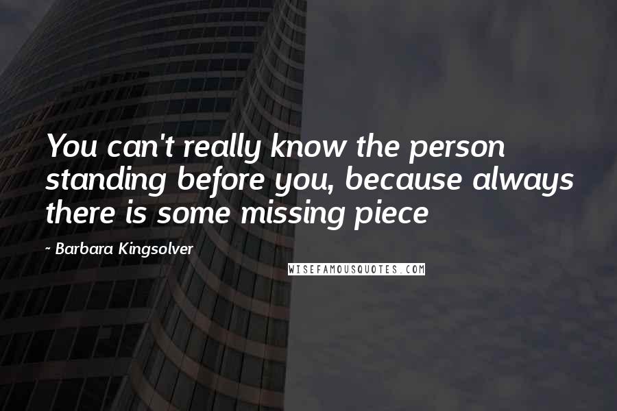 Barbara Kingsolver Quotes: You can't really know the person standing before you, because always there is some missing piece