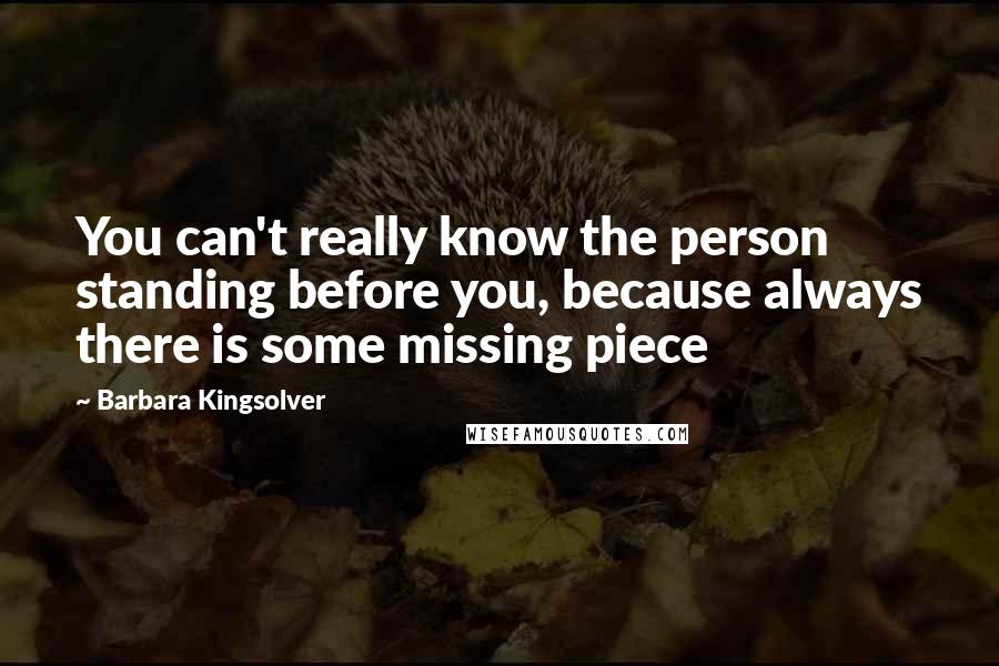 Barbara Kingsolver Quotes: You can't really know the person standing before you, because always there is some missing piece