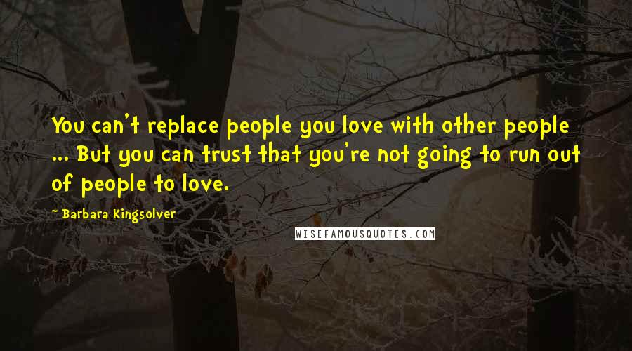 Barbara Kingsolver Quotes: You can't replace people you love with other people ... But you can trust that you're not going to run out of people to love.
