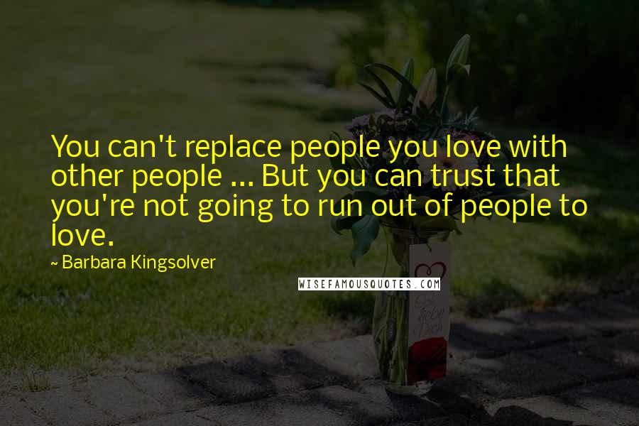 Barbara Kingsolver Quotes: You can't replace people you love with other people ... But you can trust that you're not going to run out of people to love.
