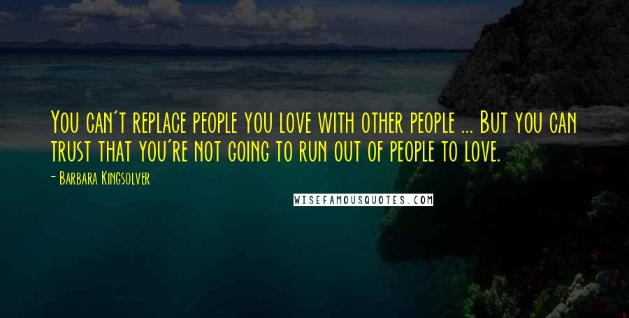 Barbara Kingsolver Quotes: You can't replace people you love with other people ... But you can trust that you're not going to run out of people to love.