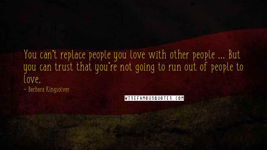 Barbara Kingsolver Quotes: You can't replace people you love with other people ... But you can trust that you're not going to run out of people to love.