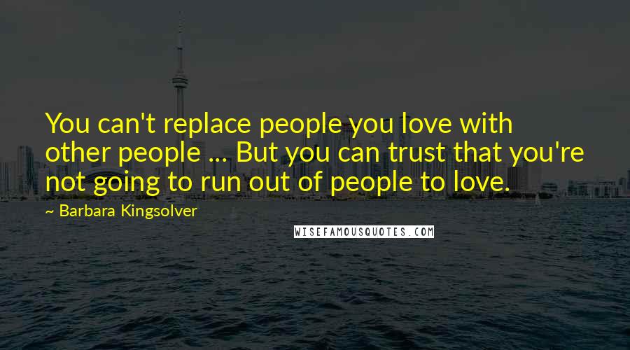 Barbara Kingsolver Quotes: You can't replace people you love with other people ... But you can trust that you're not going to run out of people to love.