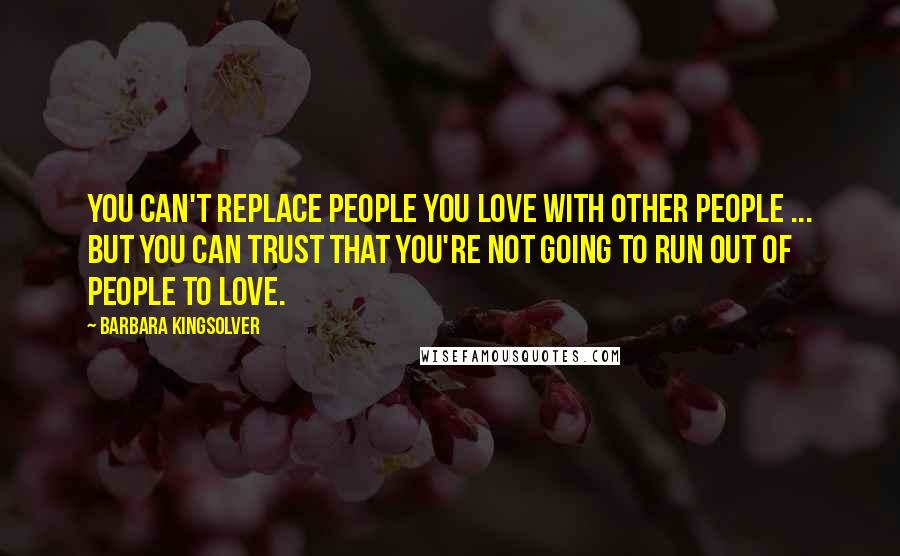 Barbara Kingsolver Quotes: You can't replace people you love with other people ... But you can trust that you're not going to run out of people to love.
