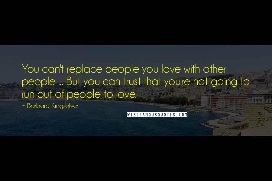 Barbara Kingsolver Quotes: You can't replace people you love with other people ... But you can trust that you're not going to run out of people to love.