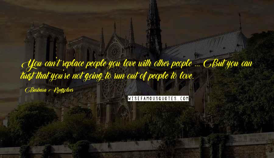 Barbara Kingsolver Quotes: You can't replace people you love with other people ... But you can trust that you're not going to run out of people to love.