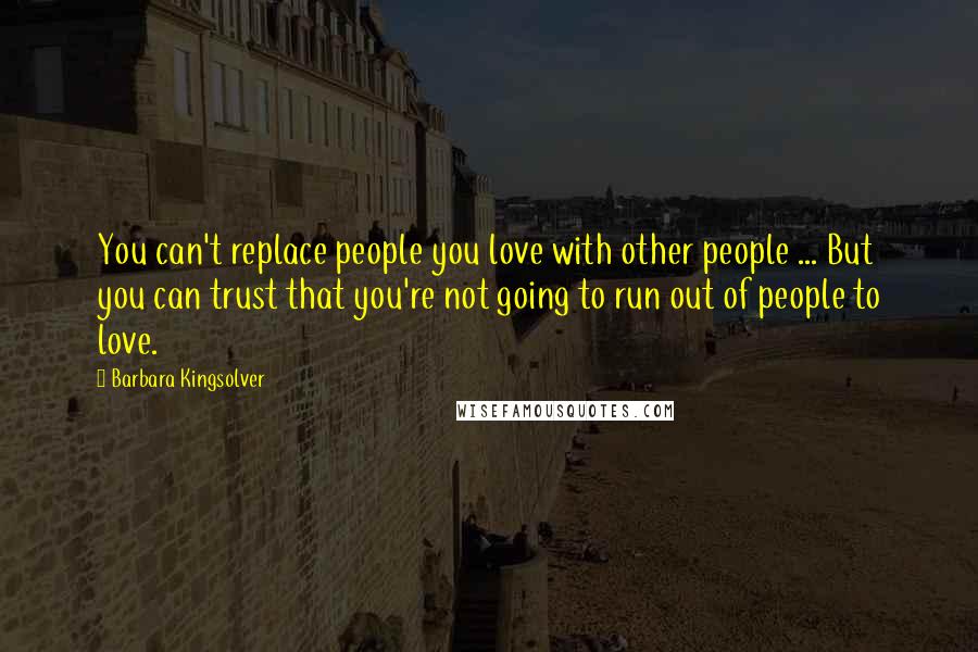 Barbara Kingsolver Quotes: You can't replace people you love with other people ... But you can trust that you're not going to run out of people to love.