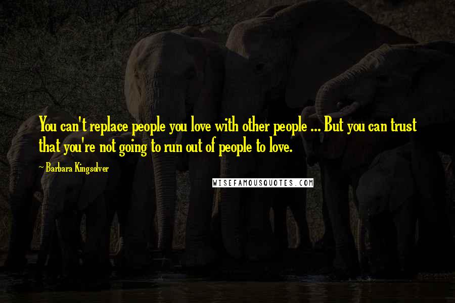 Barbara Kingsolver Quotes: You can't replace people you love with other people ... But you can trust that you're not going to run out of people to love.