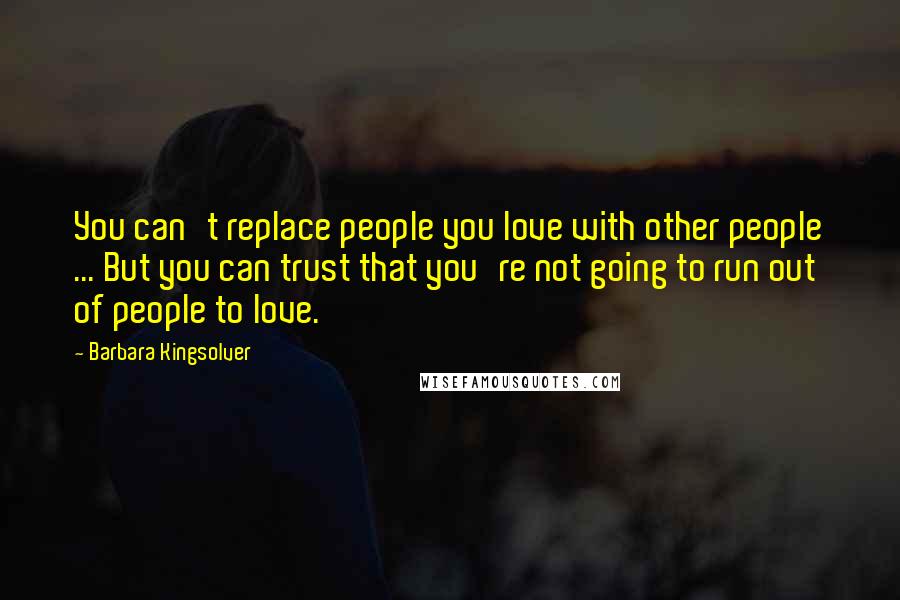 Barbara Kingsolver Quotes: You can't replace people you love with other people ... But you can trust that you're not going to run out of people to love.