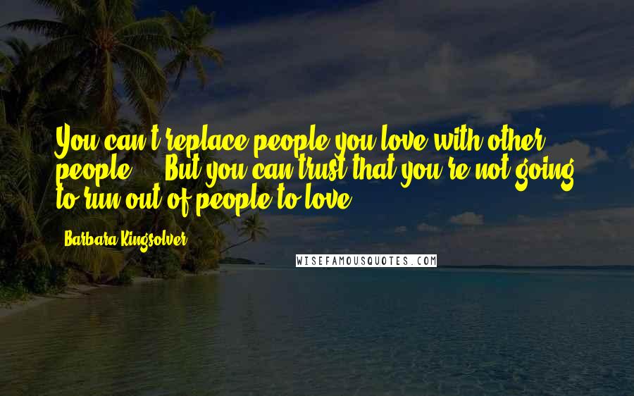 Barbara Kingsolver Quotes: You can't replace people you love with other people ... But you can trust that you're not going to run out of people to love.