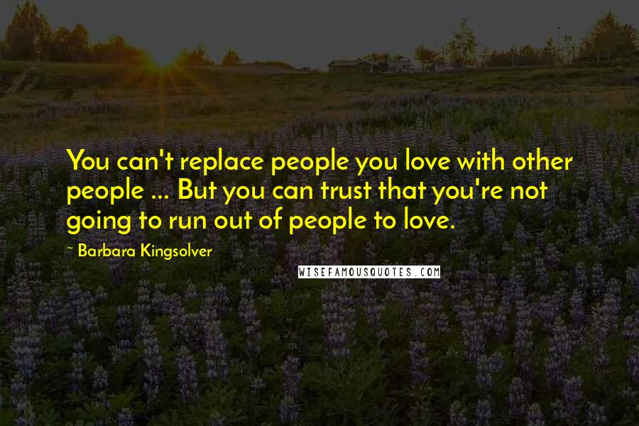 Barbara Kingsolver Quotes: You can't replace people you love with other people ... But you can trust that you're not going to run out of people to love.