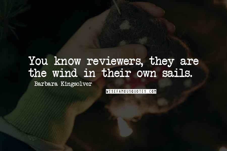 Barbara Kingsolver Quotes: You know reviewers, they are the wind in their own sails.