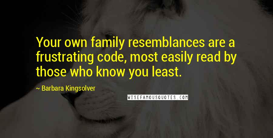 Barbara Kingsolver Quotes: Your own family resemblances are a frustrating code, most easily read by those who know you least.