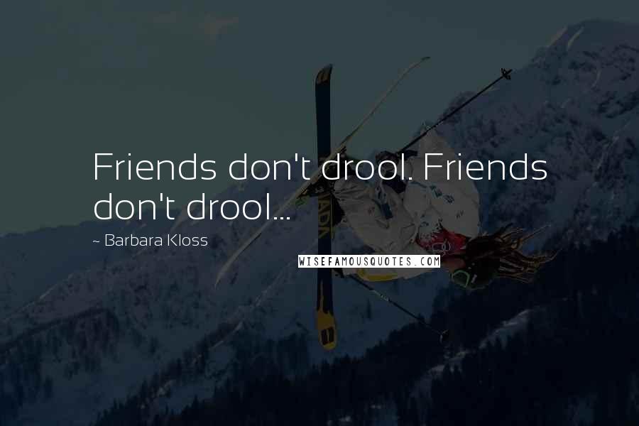 Barbara Kloss Quotes: Friends don't drool. Friends don't drool...