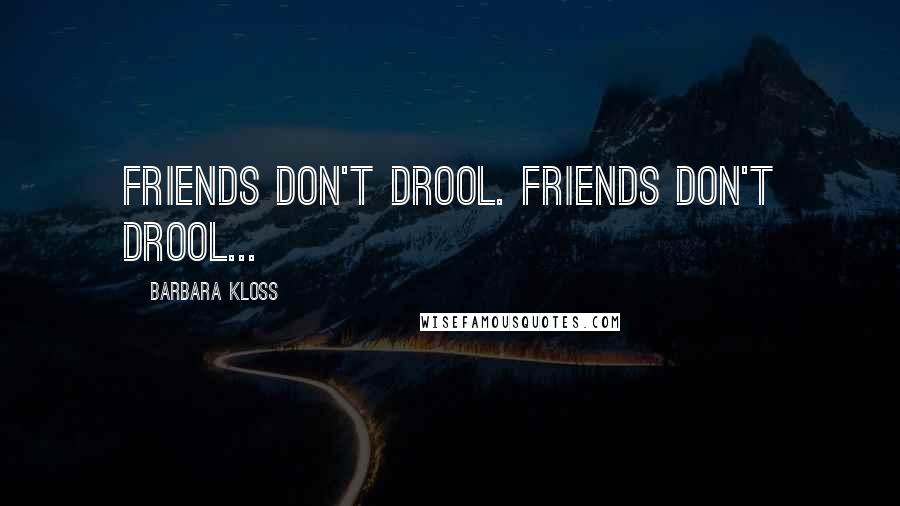 Barbara Kloss Quotes: Friends don't drool. Friends don't drool...